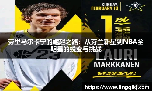 劳里马尔卡宁的崛起之路:从芬兰新星到NBA全明星的蜕变与挑战